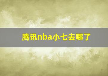 腾讯nba小七去哪了