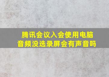 腾讯会议入会使用电脑音频没选录屏会有声音吗