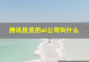 腾讯投资的ai公司叫什么