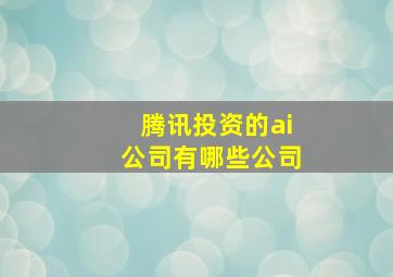 腾讯投资的ai公司有哪些公司