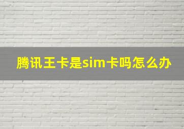 腾讯王卡是sim卡吗怎么办