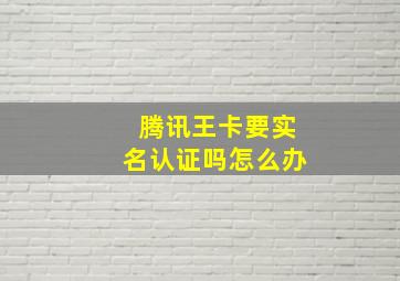 腾讯王卡要实名认证吗怎么办