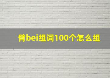 臂bei组词100个怎么组