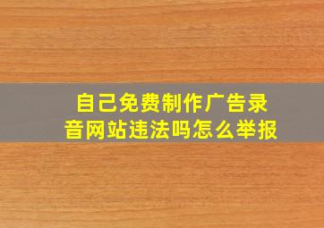 自己免费制作广告录音网站违法吗怎么举报