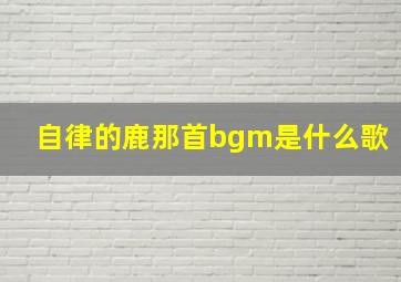 自律的鹿那首bgm是什么歌