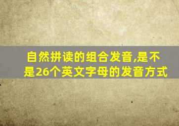 自然拼读的组合发音,是不是26个英文字母的发音方式