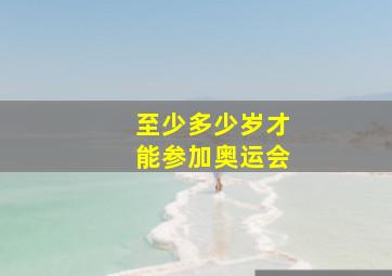 至少多少岁才能参加奥运会