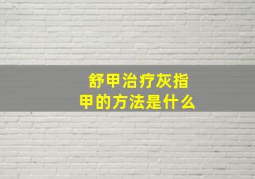 舒甲治疗灰指甲的方法是什么