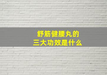 舒筋健腰丸的三大功效是什么