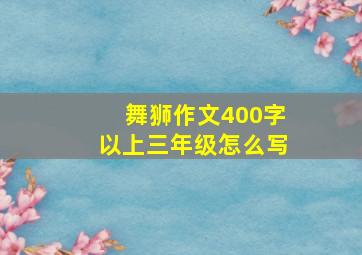 舞狮作文400字以上三年级怎么写