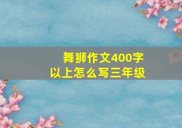 舞狮作文400字以上怎么写三年级