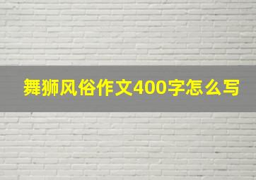 舞狮风俗作文400字怎么写