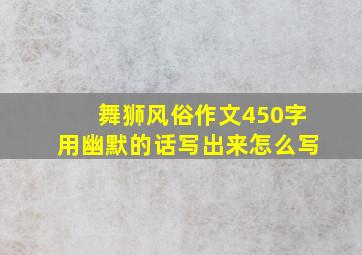 舞狮风俗作文450字用幽默的话写出来怎么写