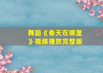 舞蹈《春天在哪里》视频播放完整版