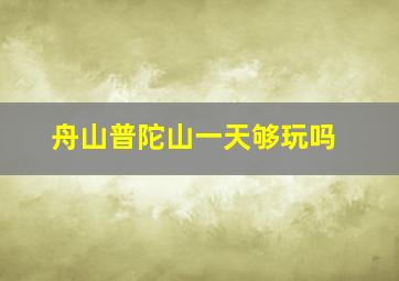 舟山普陀山一天够玩吗