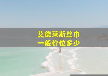 艾德莱斯丝巾一般价位多少