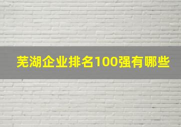 芜湖企业排名100强有哪些