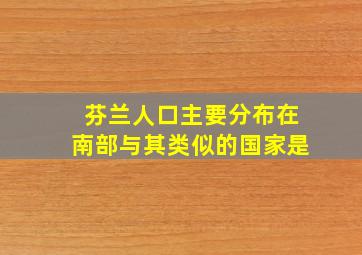 芬兰人口主要分布在南部与其类似的国家是