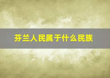 芬兰人民属于什么民族