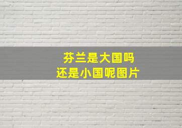 芬兰是大国吗还是小国呢图片