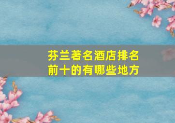 芬兰著名酒店排名前十的有哪些地方