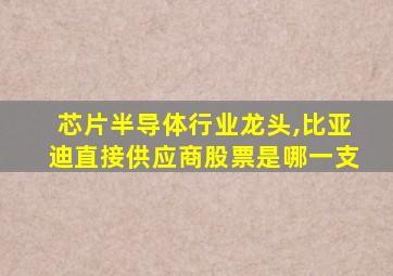 芯片半导体行业龙头,比亚迪直接供应商股票是哪一支