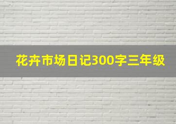 花卉市场日记300字三年级