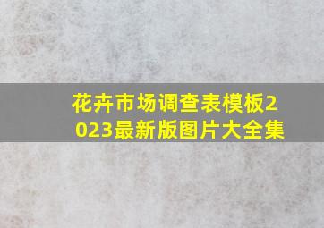 花卉市场调查表模板2023最新版图片大全集