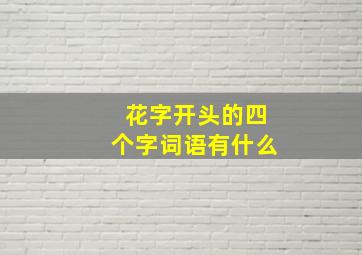 花字开头的四个字词语有什么