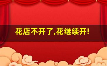 花店不开了,花继续开!