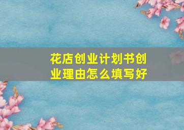 花店创业计划书创业理由怎么填写好