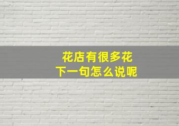 花店有很多花下一句怎么说呢