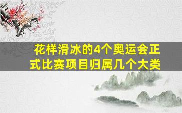 花样滑冰的4个奥运会正式比赛项目归属几个大类