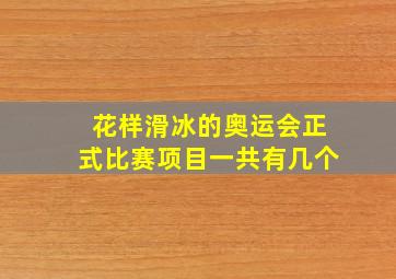 花样滑冰的奥运会正式比赛项目一共有几个