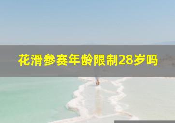 花滑参赛年龄限制28岁吗