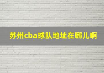 苏州cba球队地址在哪儿啊