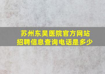 苏州东吴医院官方网站招聘信息查询电话是多少