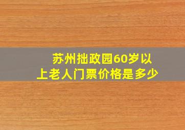 苏州拙政园60岁以上老人门票价格是多少