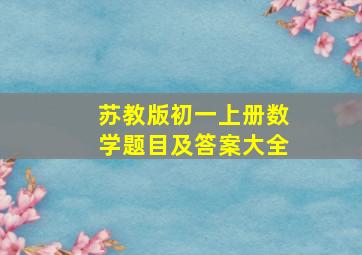 苏教版初一上册数学题目及答案大全