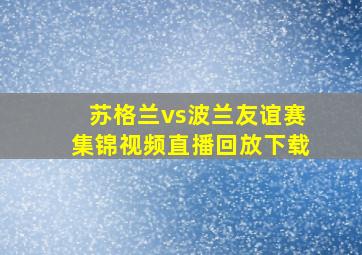 苏格兰vs波兰友谊赛集锦视频直播回放下载