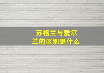 苏格兰与爱尔兰的区别是什么