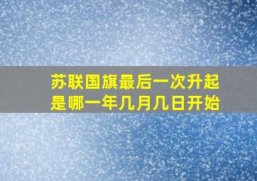 苏联国旗最后一次升起是哪一年几月几日开始