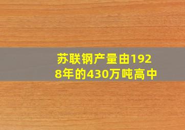 苏联钢产量由1928年的430万吨高中