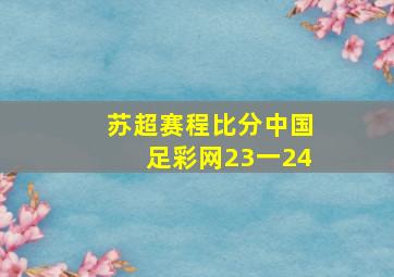 苏超赛程比分中国足彩网23一24