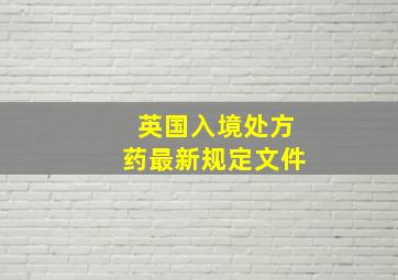 英国入境处方药最新规定文件