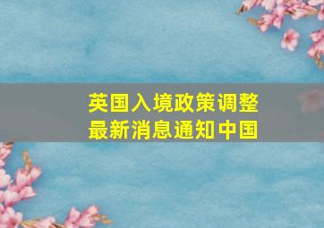 英国入境政策调整最新消息通知中国