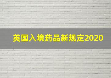 英国入境药品新规定2020