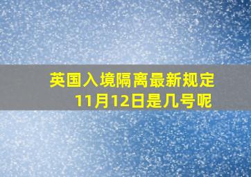 英国入境隔离最新规定11月12日是几号呢