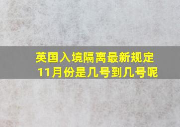 英国入境隔离最新规定11月份是几号到几号呢