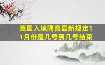 英国入境隔离最新规定11月份是几号到几号结束